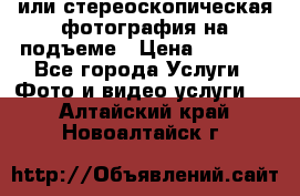 3D или стереоскопическая фотография на подъеме › Цена ­ 3 000 - Все города Услуги » Фото и видео услуги   . Алтайский край,Новоалтайск г.